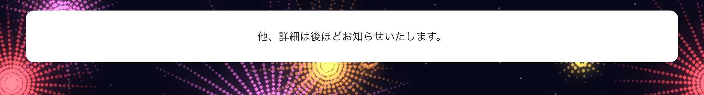 他、詳細は後ほどお知らせいたします。