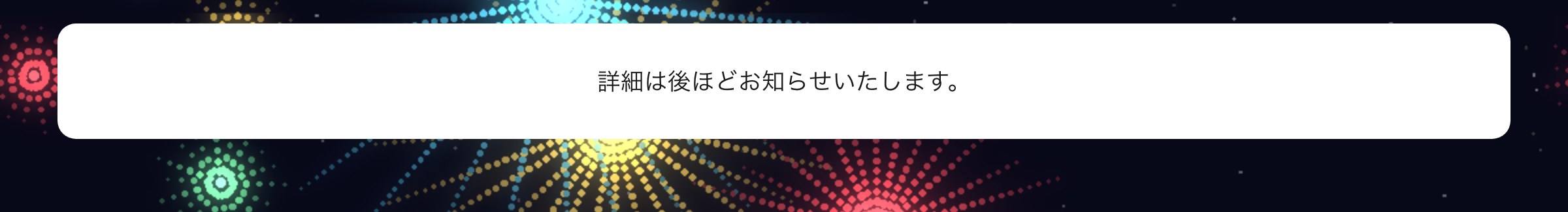 詳細は後ほどお知らせいたします。